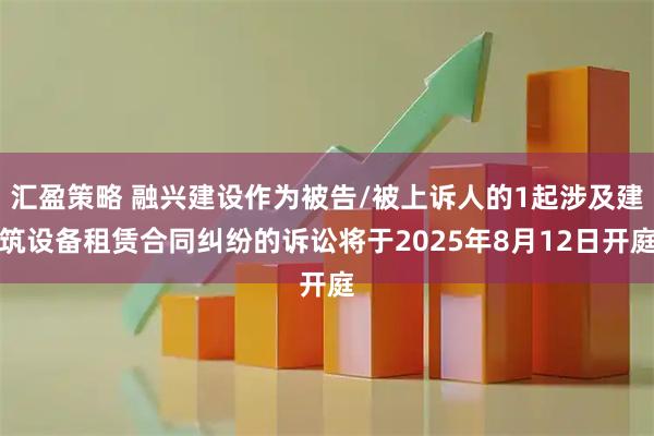 汇盈策略 融兴建设作为被告/被上诉人的1起涉及建筑设备租赁合同纠纷的诉讼将于2025年8月12日开庭