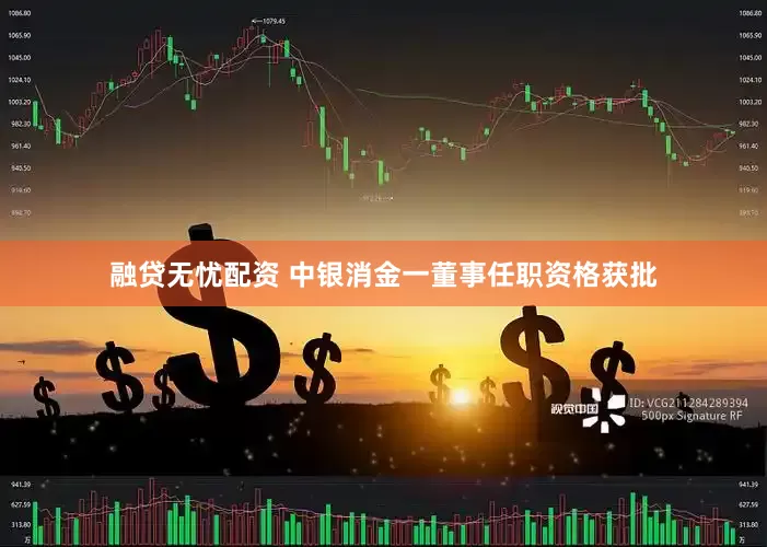 融贷无忧配资 中银消金一董事任职资格获批