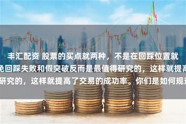 丰汇配资 股票的买点就两种，不是在回踩位置就是在突破位置，如何避免回踩失败和假突破反而是最值得研究的，这样就提高了交易的成功率。你们是如何规避的呢？
