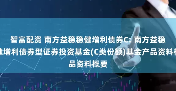 智富配资 南方益稳稳健增利债券C: 南方益稳稳健增利债券型证券投资基金(C类份额)基金产品资料概要