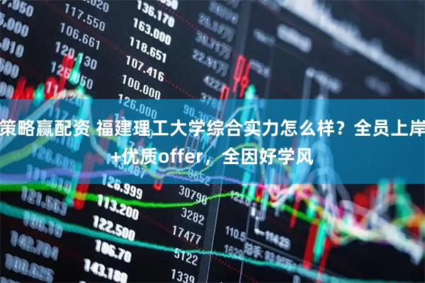 策略赢配资 福建理工大学综合实力怎么样？全员上岸+优质offer，全因好学风