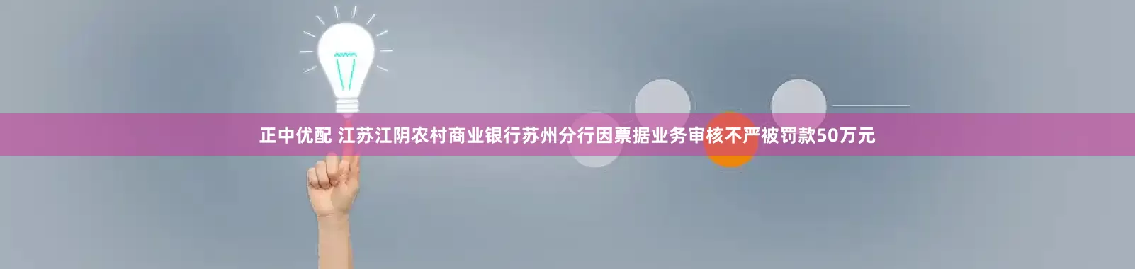 正中优配 江苏江阴农村商业银行苏州分行因票据业务审核不严被罚款50万元