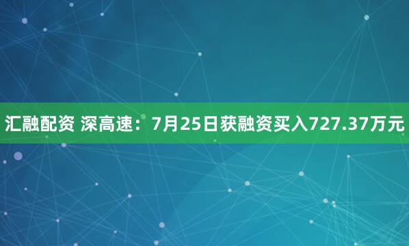 汇融配资 深高速：7月25日获融资买入727.37万元