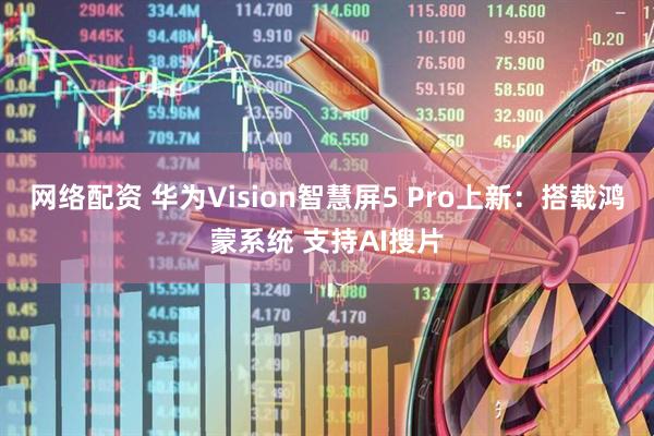 网络配资 华为Vision智慧屏5 Pro上新：搭载鸿蒙系统 支持AI搜片