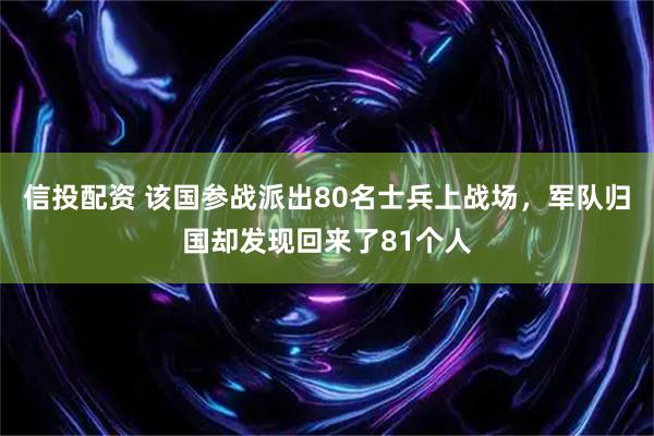 信投配资 该国参战派出80名士兵上战场，军队归国却发现回来了81个人