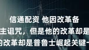 信通配资 他因改革备受容克地主诅咒，但是他的改革却是普鲁士崛起关键一环