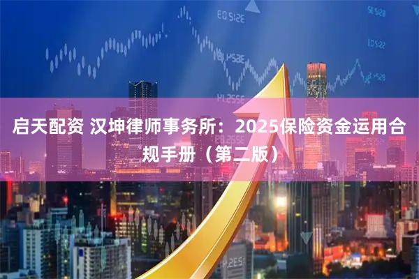 启天配资 汉坤律师事务所:2025保险资金运用合规手册(第二版)